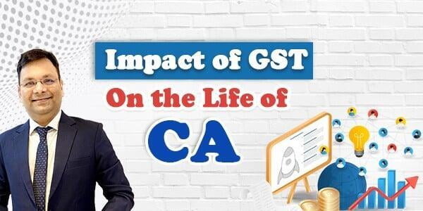 Impact of GST On the Life of CA